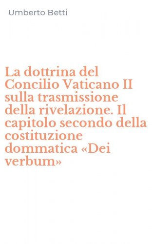 La dottrina del Concilio Vaticano II sulla trasmissione della rivelazione. Il capitolo secondo della costituzione dommatica &laquo;Dei verbum&raquo;