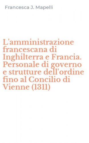 L'amministrazione francescana di Inghilterra e Francia. Personale di governo e strutture dell'ordine fino al Concilio di Vienne (1311)
