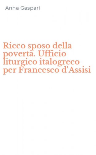 Ricco sposo della povert&agrave;. Ufficio liturgico italogreco per Francesco d'Assisi