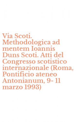 Via Scoti. Methodologica ad mentem Ioannis Duns Scoti. Atti del Congresso scotistico internazionale (Roma, Pontificio ateneo Antonianum, 9-11 marzo 1993)