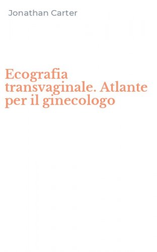Ecografia transvaginale. Atlante per il ginecologo