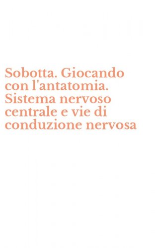 Sobotta. Giocando con l'antatomia. Sistema nervoso centrale e vie di conduzione nervosa