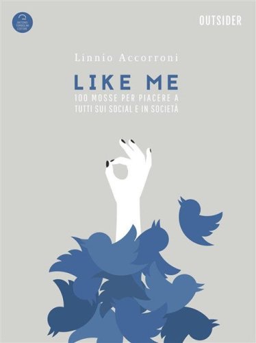 Like me. 100 mosse indispensabili per piacere a tutti sui social ed in societ&agrave;