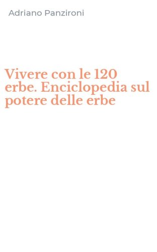 Vivere con le 120 erbe. Enciclopedia sul potere delle erbe