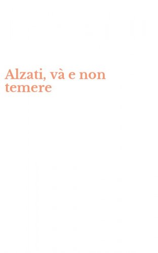 Alzati, v&agrave; e non temere