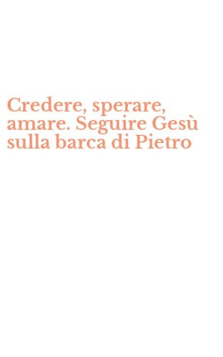 Credere, sperare, amare. Seguire Ges&ugrave; sulla barca di Pietro