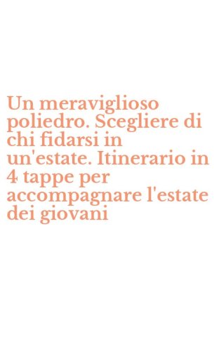 Un meraviglioso poliedro. Scegliere di chi fidarsi in un'estate. Itinerario in 4 tappe per accompagnare l'estate dei giovani