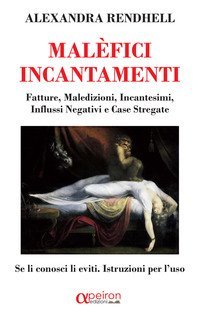 Mal&egrave;fici incantamenti. Fatture, maledizioni, incantesimi, influssi negativi e case stregate. Se li conosci li eviti. Istruzioni per l'uso
