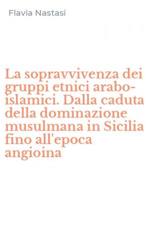 La sopravvivenza dei gruppi etnici arabo-islamici. Dalla caduta della dominazione musulmana in Sicilia fino all'epoca angioina