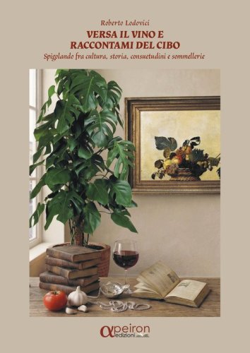 Versa il vino e raccontami del cibo. Spigolando fra cultura, storia, consuetudini e sommellerie