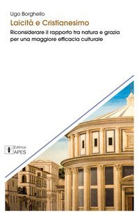 Laicit&agrave; e cristianesimo. Riconsiderare il rapporto tra natura e grazia per una maggiore efficacia culturale