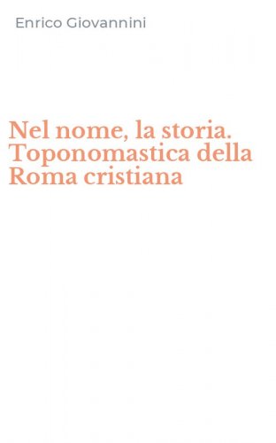 Nel nome, la storia. Toponomastica della Roma cristiana