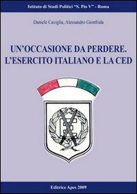 Un'occasione da perdere. Le forze armate italiane e la Comunit&agrave; europea di difesa (1950-1954)