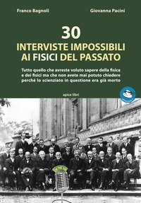 30 interviste impossibili ai fisici del passato. Tutto quello che avreste voluto sapere della fisica e dei fisici ma che non avete mai potuto chiedere perch&eacute; lo scienziato in questione era gi&agrave; morto