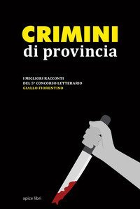Crimini di provincia. I migliori racconti del 5&deg; concorso letterario Giallo fiorentino
