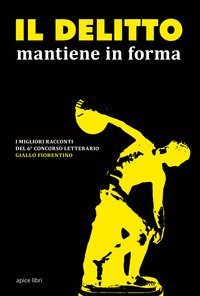 Il delitto mantiene in forma. I migliori racconti del 6&deg; concorso letterario Giallo fiorentino