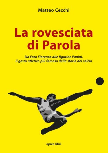 La rovesciata di Parola. Da Foto Fiorenza alle figurine Panini, il gesto atletico pi&ugrave; famoso della storia del calcio