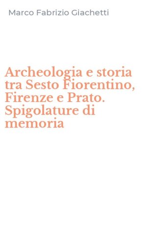 Archeologia e storia tra Sesto Fiorentino, Firenze e Prato. Spigolature di memoria