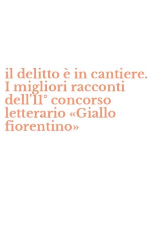 il delitto &egrave; in cantiere. I migliori racconti dell'11&deg; concorso letterario &laquo;Giallo fiorentino&raquo;