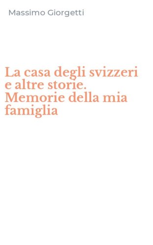 La casa degli svizzeri e altre storie. Memorie della mia famiglia