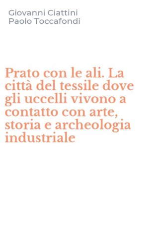 Prato con le ali. La citt&agrave; del tessile dove gli uccelli vivono a contatto con arte, storia e archeologia industriale