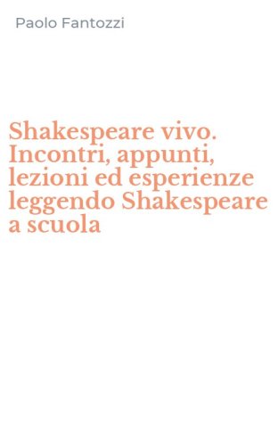 Shakespeare vivo. Incontri, appunti, lezioni ed esperienze leggendo Shakespeare a scuola