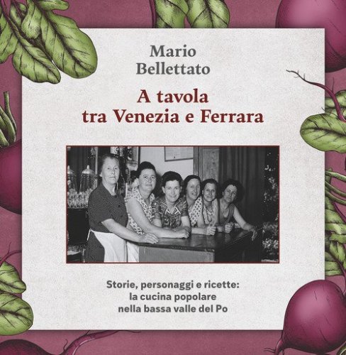 A tavola tra Venezia e Ferrara. Storie, personaggi e ricette: la cucina popolare nella bassa valle del Po