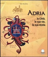 Adria. La citt&agrave;, le sue vie, la sua storia