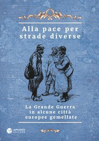 Alla pace per strade diverse. La Grande Guerra in alcune citt&agrave; europee gemellate. Ediz. multilingue
