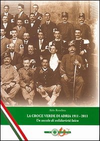 La Croce Verde di Adria 1911-2011. Un secolo di solidariet&agrave; laica