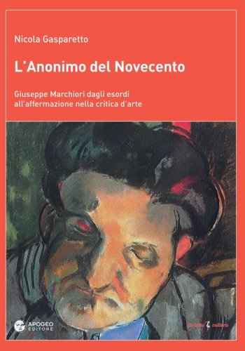 L'anonimo del Novecento. Giuseppe Marchiori dagli esordi all'affermazione nella critica d'arte