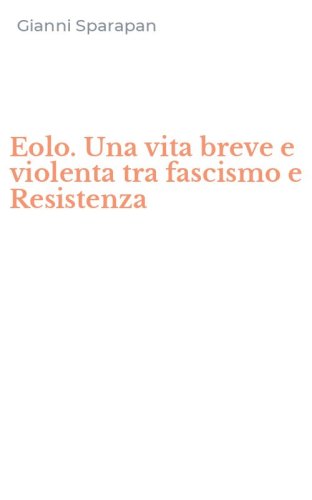Eolo. Una vita breve e violenta tra fascismo e Resistenza