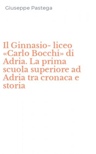 Il Ginnasio-liceo &laquo;Carlo Bocchi&raquo; di Adria. La prima scuola superiore ad Adria tra cronaca e storia