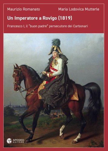 Un imperatore a Rovigo (1819). Francesco I, il &laquo;buon padre&raquo; persecutore dei Carbonari
