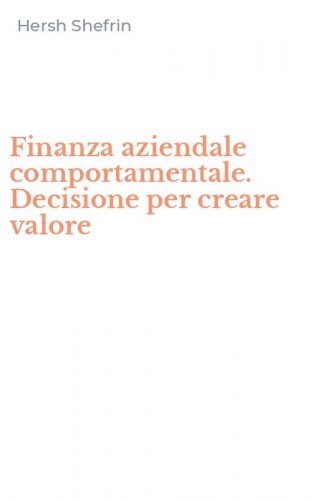 Finanza aziendale comportamentale. Decisione per creare valore