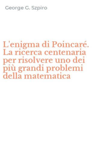 L'enigma di Poincar&eacute;. La ricerca centenaria per risolvere uno dei pi&ugrave; grandi problemi della matematica