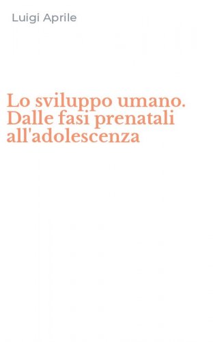 Lo sviluppo umano. Dalle fasi prenatali all'adolescenza