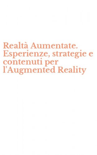 Realt&agrave; Aumentate. Esperienze, strategie e contenuti per l'Augmented Reality