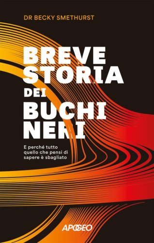 Breve storia dei buchi neri. E perch&eacute; tutto quello che pensi di sapere &egrave; sbagliato