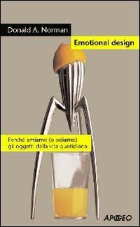 Emotional design. Perch&eacute; amiamo (o odiamo) gli oggetti della vita quotidiana