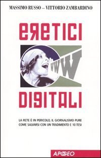 Eretici digitali. La rete &egrave; in pericolo, il giornalismo pure. Come salvarsi con un tradimento e 10 tesi