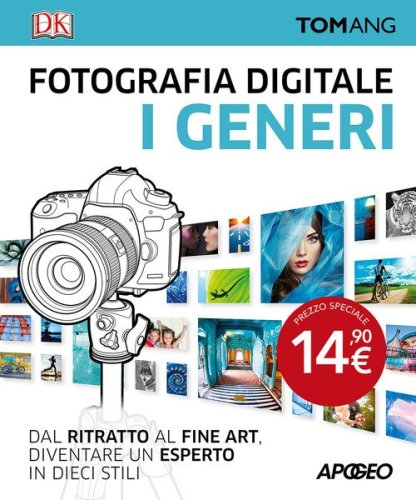 Fotografia digitale. I generi. Dal ritratto al fine art. Diventare un esperto in dieci stili