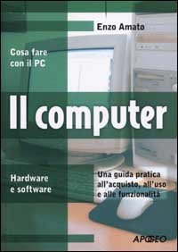 Il computer. Una guida pratica all'acquisto, all'uso e alle funzionalit&agrave;