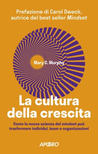 La cultura della crescita. Come la nuova scienza del mindset pu&ograve; trasformare individui, team e organizzazioni