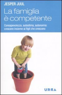 La famiglia &egrave; competente. Consapevolezza, autostima, autonomia: crescere insieme ai figli che crescono