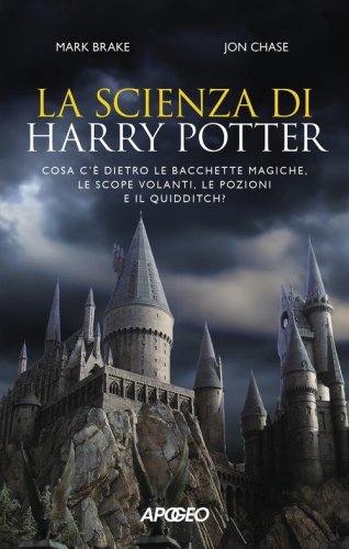 La scienza di Harry Potter. Cosa c'&egrave; dietro le bacchette magiche, le scope volanti, le pozioni e il Quidditch?