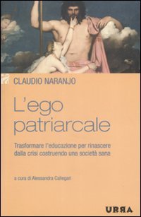 L'ego patriarcale. Trasformare l'educazione per rinascere dalla crisi costruendo una societ&agrave; sana