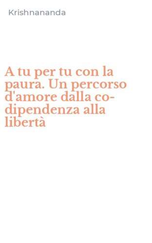 A tu per tu con la paura. Un percorso d'amore dalla co-dipendenza alla libert&agrave;