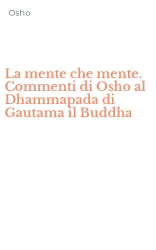 La mente che mente. Commenti di Osho al Dhammapada di Gautama il Buddha