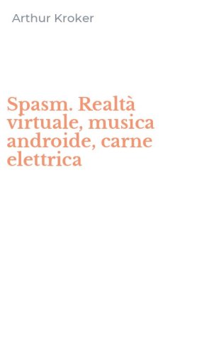 Spasm. Realt&agrave; virtuale, musica androide, carne elettrica